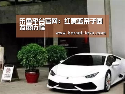 乐鱼平台官网:红黄蓝亲子园发展历程(图2) 乐鱼电竞