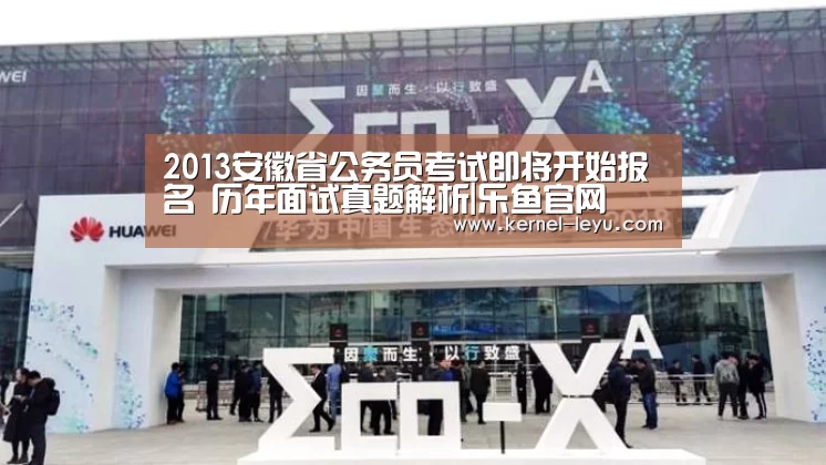 2013安徽省公务员考试即将开始报名 历年面试真题解析|乐鱼官网(图1) 乐鱼官网
