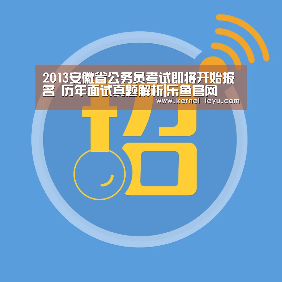 2013安徽省公务员考试即将开始报名 历年面试真题解析|乐鱼官网(图2) 乐鱼官网