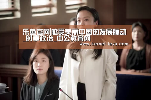 乐鱼官网|感受美丽中国的发展脉动_时事政治_中公教育网(图3) 乐鱼平台官网
