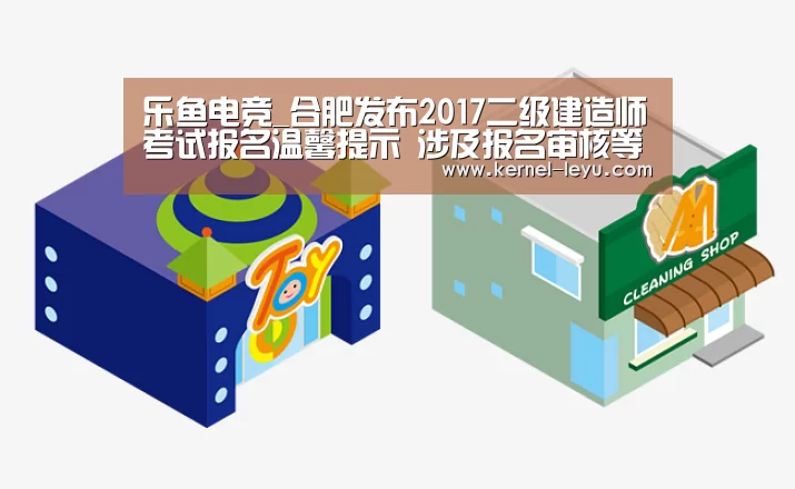 乐鱼电竞_合肥发布2017二级建造师考试报名温馨提示 涉及报名审核等问题(图4) 乐鱼官网