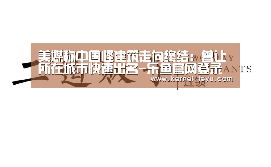 美媒称中国怪建筑走向终结:曾让所在城市快速出名-乐鱼官网登录(图3) 乐鱼官网登录