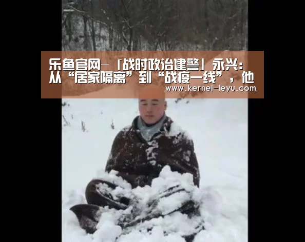 乐鱼官网-「战时政治建警」永兴:从“居家隔离”到“战疫一线”,他说:“我是党员,我带头!我年轻,我先上!”(图2) 乐鱼平台官网